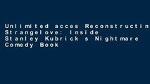 Unlimited acces Reconstructing Strangelove: Inside Stanley Kubrick s Nightmare Comedy Book