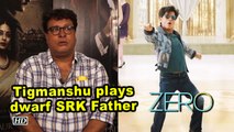 Tigmanshu Dhulia is Shah Rukh Khan’s Father in “ZERO”