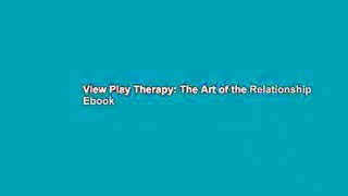 View Play Therapy: The Art of the Relationship Ebook