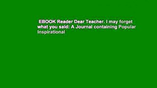 EBOOK Reader Dear Teacher. I may forget what you said: A Journal containing Popular Inspirational
