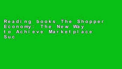 Reading books The Shopper Economy: The New Way to Achieve Marketplace Success by Turning Behavior