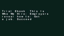 Trial Ebook  This Is Who We Hire: Employers reveal how to: Get a job. Succeed in it. Get promoted.