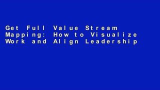Get Full Value Stream Mapping: How to Visualize Work and Align Leadership for Organizational