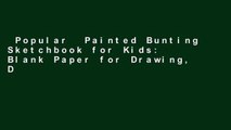Popular  Painted Bunting Sketchbook for Kids: Blank Paper for Drawing, Doodling or Sketching 100