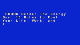 EBOOK Reader The Energy Bus: 10 Rules to Fuel Your Life, Work, and Team with Positive Energy