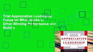 Trial Appreciative Leadership: Focus on What Works to Drive Winning Performance and Build a