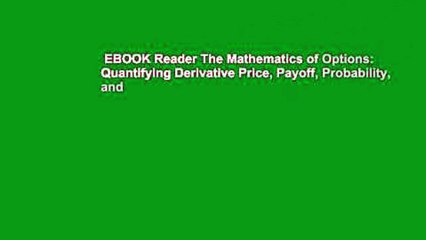 EBOOK Reader The Mathematics of Options: Quantifying Derivative Price, Payoff, Probability, and