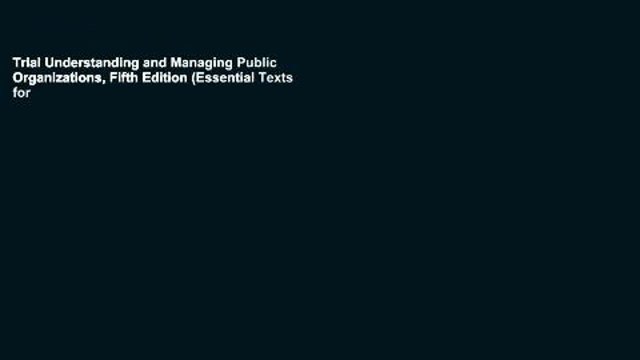 Trial Understanding and Managing Public Organizations, Fifth Edition (Essential Texts for