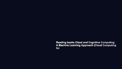 Reading books Cloud and Cognitive Computing: A Machine Learning Approach (Cloud Computing for