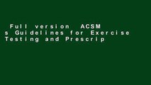 Full version  ACSM s Guidelines for Exercise Testing and Prescription  For Full