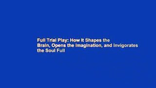 Full Trial Play: How It Shapes the Brain, Opens the Imagination, and Invigorates the Soul Full