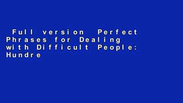 Full version Perfect Phrases for Dealing with Difficult People: Hundreds of Ready-to-Use Phrases