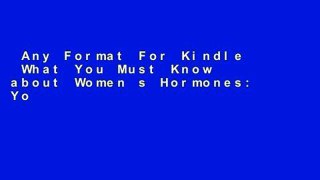 Any Format For Kindle  What You Must Know about Women s Hormones: Your Guide to Natural