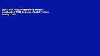 [book] New Ruby: Programming, Master s Handbook: A TRUE Beginner s Guide! Problem Solving, Code,