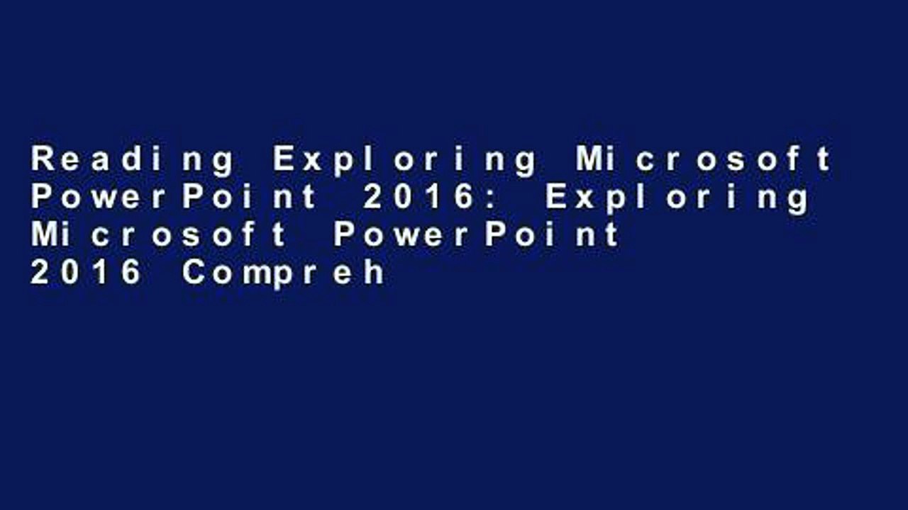 Reading Exploring Microsoft PowerPoint 2016: Exploring Microsoft PowerPoint 2016 Comprehensive