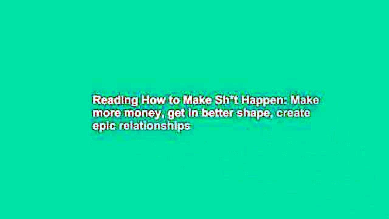Reading How to Make Sh*t Happen: Make more money, get in better shape, create epic relationships