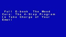 Full E-book  The Mood Cure: The 4-Step Program to Take Charge of Your Emotions--Today  Best