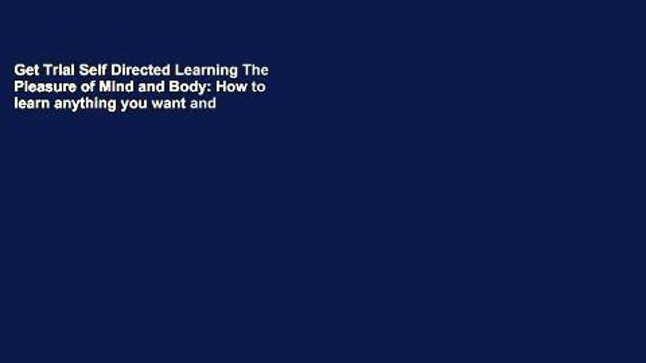 Get Trial Self Directed Learning The Pleasure of Mind and Body: How to learn anything you want and