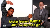 REVEALED | Akshay learned MARTIAL ARTS to impress a girl