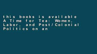 this books is available A Time for Tea: Women, Labor, and Post/Colonial Politics on an Indian