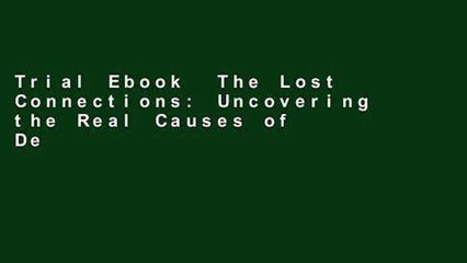 Trial Ebook  The Lost Connections: Uncovering the Real Causes of Depression - And the Unexpected