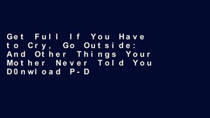 Get Full If You Have to Cry, Go Outside: And Other Things Your Mother Never Told You D0nwload P-DF