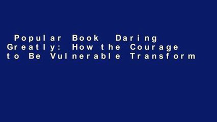 Popular Book  Daring Greatly: How the Courage to Be Vulnerable Transforms the Way We Live, Love,