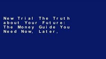 New Trial The Truth about Your Future: The Money Guide You Need Now, Later, and Much Later Full