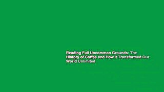 Reading Full Uncommon Grounds: The History of Coffee and How It Transformed Our World Unlimited