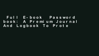 Full E-book  Password book: A Premium Journal And Logbook To Protect Usernames and Passwords:
