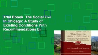 Trial Ebook  The Social Evil in Chicago: A Study of Existing Conditions With Recommendations by