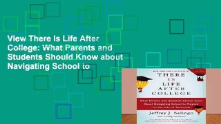 View There Is Life After College: What Parents and Students Should Know about Navigating School to