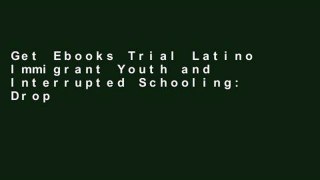 Get Ebooks Trial Latino Immigrant Youth and Interrupted Schooling: Dropouts, Dreamers and
