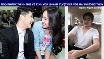 NOO PHƯỚC THỊNH NÓI VỀ TÌNH YÊU 10 NĂM TUYỆT ĐẸP VỚI MAI PHƯƠNG THÚY
