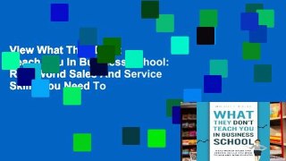 View What They Don t Teach You In Business School: Real-World Sales And Service Skills You Need To