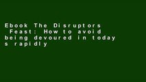 Ebook The Disruptors  Feast: How to avoid being devoured in today s rapidly changing global