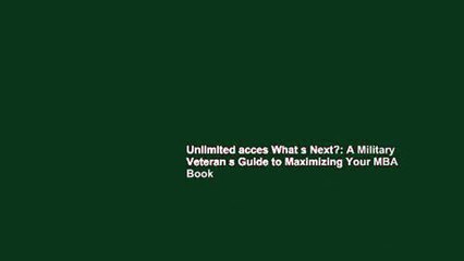 Unlimited acces What s Next?: A Military Veteran s Guide to Maximizing Your MBA Book