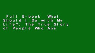 Full E-book  What Should I Do with My Life?: The True Story of People Who Answered the Ultimate