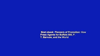 Best ebook  Pioneers of Promotion: How Press Agents for Buffalo Bill, P. T. Barnum, and the World