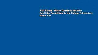 Full E-book  Where You Go Is Not Who You ll Be: An Antidote to the College Admissions Mania  For