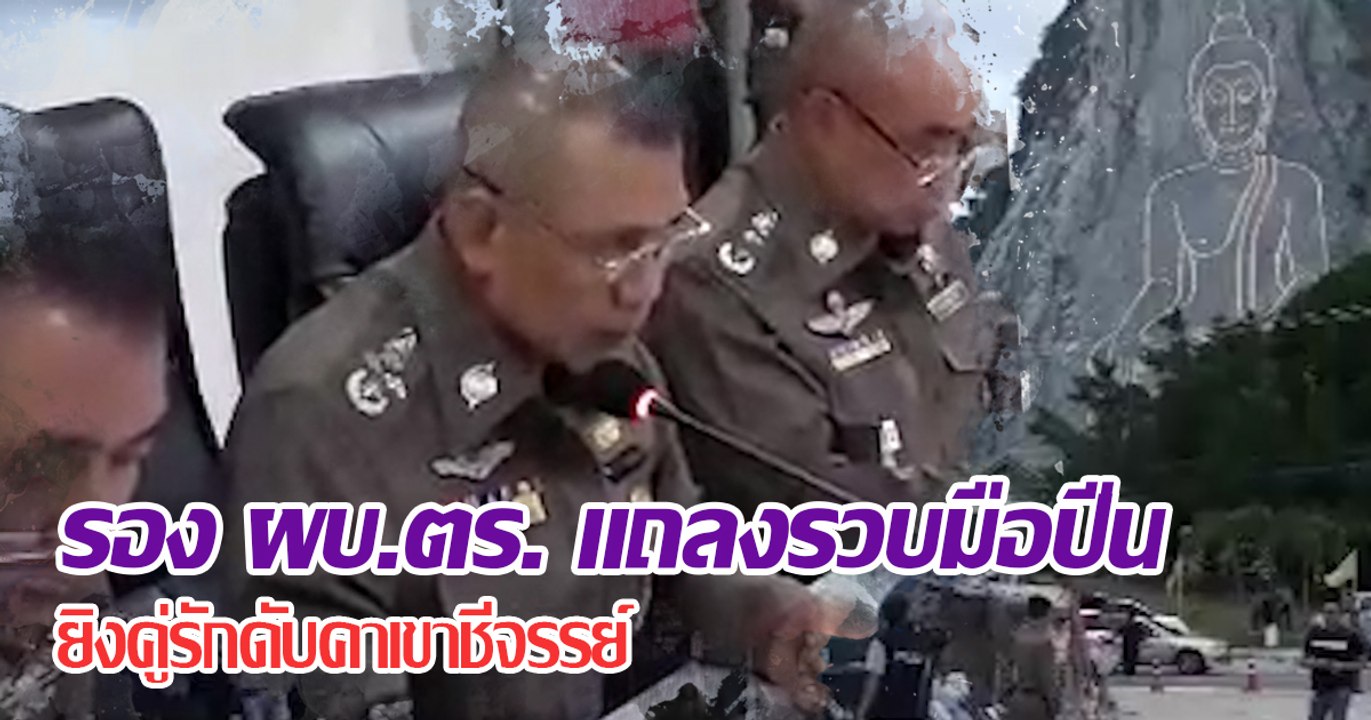 รอง ผบ.ตร. แถลงรวบมือปืนยิงคู่รักดับคาเขาชีจรรย์