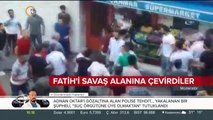 Fatih'i savaş alanına çevirdiler