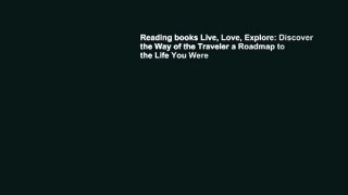 Reading books Live, Love, Explore: Discover the Way of the Traveler a Roadmap to the Life You Were