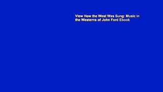 View How the West Was Sung: Music in the Westerns of John Ford Ebook