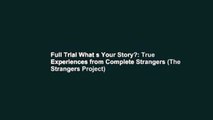 Full Trial What s Your Story?: True Experiences from Complete Strangers (The Strangers Project)