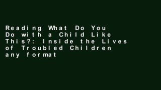 Reading What Do You Do with a Child Like This?: Inside the Lives of Troubled Children any format