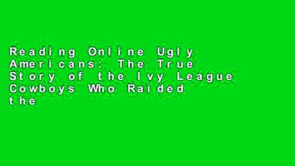 Reading Online Ugly Americans: The True Story of the Ivy League Cowboys Who Raided the Asian