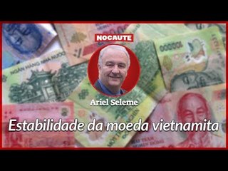 COMO O VIETNÃ CONSEGUE TER UMA DAS MOEDAS MAIS ESTÁVEIS DO MUNDO?