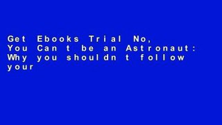 Get Ebooks Trial No, You Can t be an Astronaut: Why you shouldn t follow your dreams, and what to