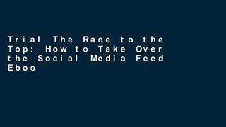 Trial The Race to the Top: How to Take Over the Social Media Feed Ebook
